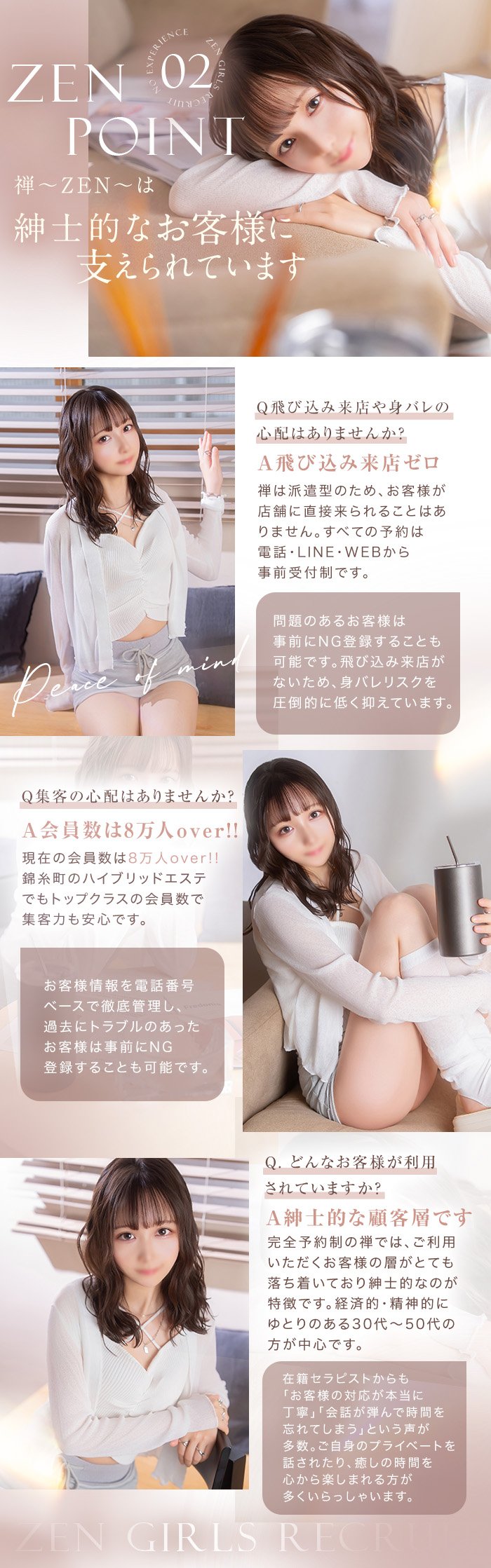 ZEN POINT 02 禅〜ZEN〜は紳士的なお客様に支えられています。Q.飛び込み来店や身バレの心配はありませんか？ A.飛び込み来店ゼロ、派遣型で完全予約制。Q.集客の心配はありませんか？ A.会員数は8万人over。Q.どんなお客様が利用されていますか？ A.経済的・精神的にゆとりのある30代〜50代の紳士的な顧客層です